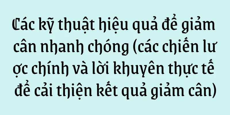 Các kỹ thuật hiệu quả để giảm cân nhanh chóng (các chiến lược chính và lời khuyên thực tế để cải thiện kết quả giảm cân)