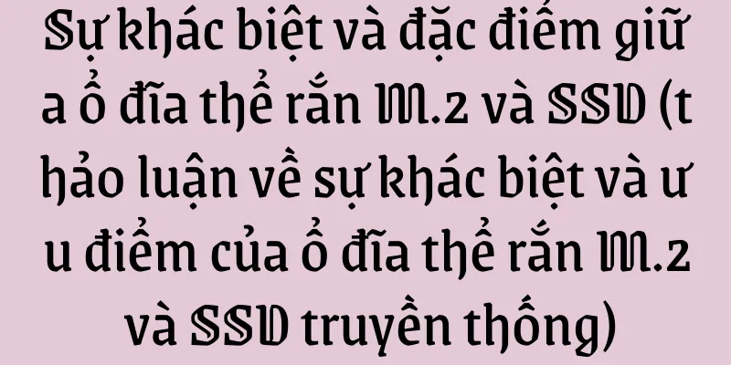 Sự khác biệt và đặc điểm giữa ổ đĩa thể rắn M.2 và SSD (thảo luận về sự khác biệt và ưu điểm của ổ đĩa thể rắn M.2 và SSD truyền thống)