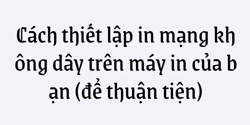 Cách thiết lập in mạng không dây trên máy in của bạn (để thuận tiện)
