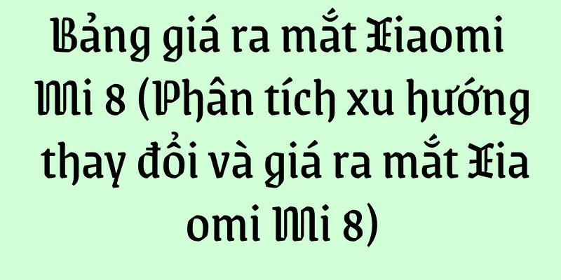 Bảng giá ra mắt Xiaomi Mi 8 (Phân tích xu hướng thay đổi và giá ra mắt Xiaomi Mi 8)