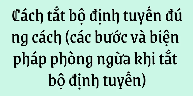 Cách tắt bộ định tuyến đúng cách (các bước và biện pháp phòng ngừa khi tắt bộ định tuyến)