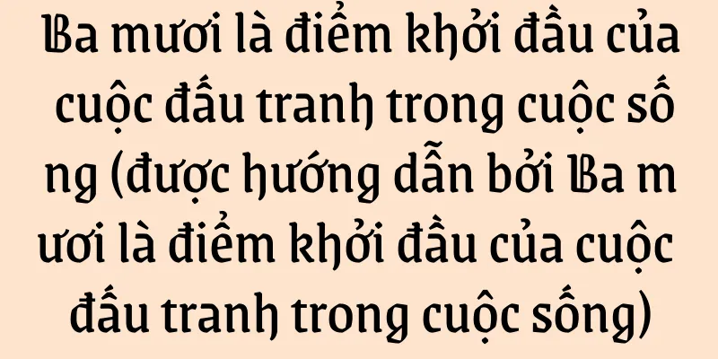 Ba mươi là điểm khởi đầu của cuộc đấu tranh trong cuộc sống (được hướng dẫn bởi Ba mươi là điểm khởi đầu của cuộc đấu tranh trong cuộc sống)
