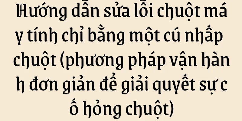 Hướng dẫn sửa lỗi chuột máy tính chỉ bằng một cú nhấp chuột (phương pháp vận hành đơn giản để giải quyết sự cố hỏng chuột)