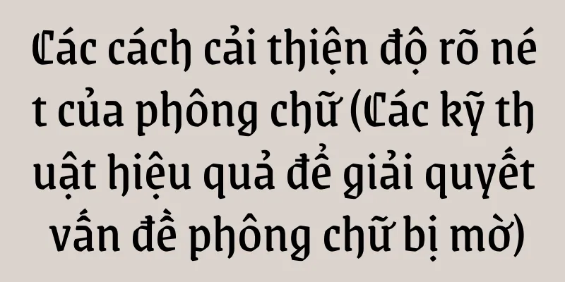 Các cách cải thiện độ rõ nét của phông chữ (Các kỹ thuật hiệu quả để giải quyết vấn đề phông chữ bị mờ)
