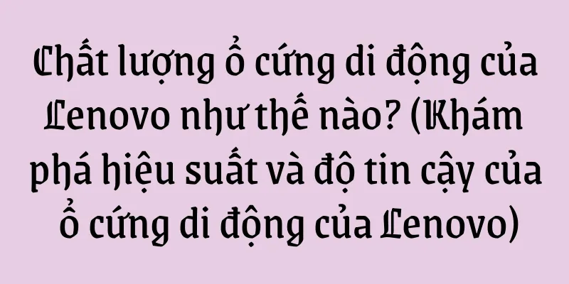 Chất lượng ổ cứng di động của Lenovo như thế nào? (Khám phá hiệu suất và độ tin cậy của ổ cứng di động của Lenovo)