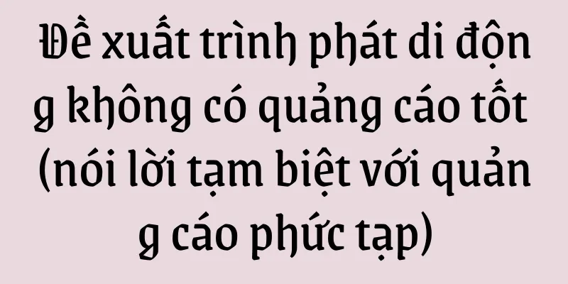 Đề xuất trình phát di động không có quảng cáo tốt (nói lời tạm biệt với quảng cáo phức tạp)