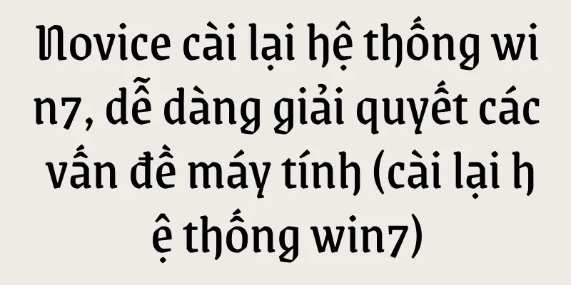 Novice cài lại hệ thống win7, dễ dàng giải quyết các vấn đề máy tính (cài lại hệ thống win7)