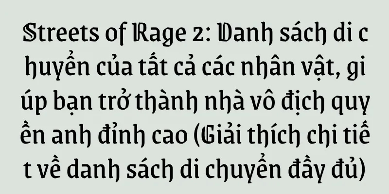 Streets of Rage 2: Danh sách di chuyển của tất cả các nhân vật, giúp bạn trở thành nhà vô địch quyền anh đỉnh cao (Giải thích chi tiết về danh sách di chuyển đầy đủ)