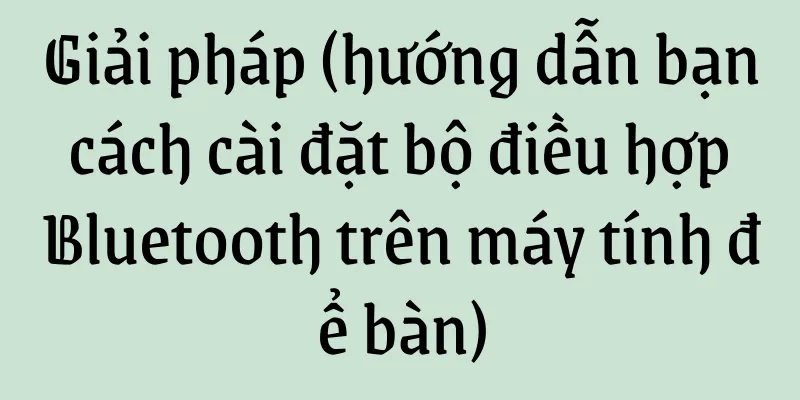Giải pháp (hướng dẫn bạn cách cài đặt bộ điều hợp Bluetooth trên máy tính để bàn)
