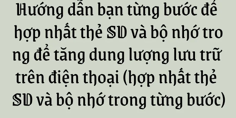 Hướng dẫn bạn từng bước để hợp nhất thẻ SD và bộ nhớ trong để tăng dung lượng lưu trữ trên điện thoại (hợp nhất thẻ SD và bộ nhớ trong từng bước)