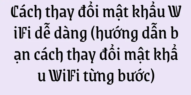 Cách thay đổi mật khẩu WiFi dễ dàng (hướng dẫn bạn cách thay đổi mật khẩu WiFi từng bước)