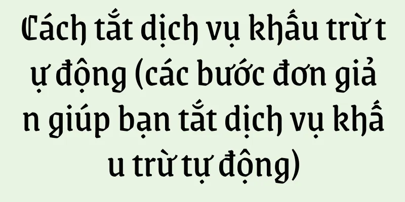 Cách tắt dịch vụ khấu trừ tự động (các bước đơn giản giúp bạn tắt dịch vụ khấu trừ tự động)