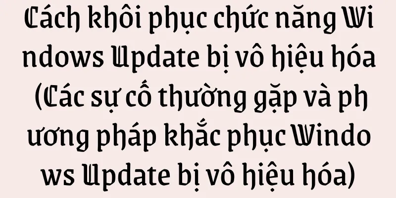 Cách khôi phục chức năng Windows Update bị vô hiệu hóa (Các sự cố thường gặp và phương pháp khắc phục Windows Update bị vô hiệu hóa)