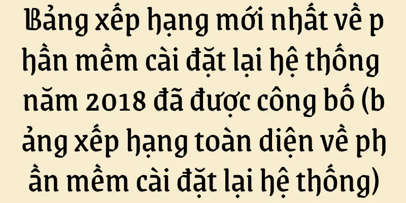 Bảng xếp hạng mới nhất về phần mềm cài đặt lại hệ thống năm 2018 đã được công bố (bảng xếp hạng toàn diện về phần mềm cài đặt lại hệ thống)