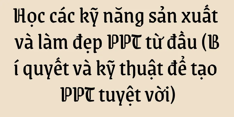 Học các kỹ năng sản xuất và làm đẹp PPT từ đầu (Bí quyết và kỹ thuật để tạo PPT tuyệt vời)