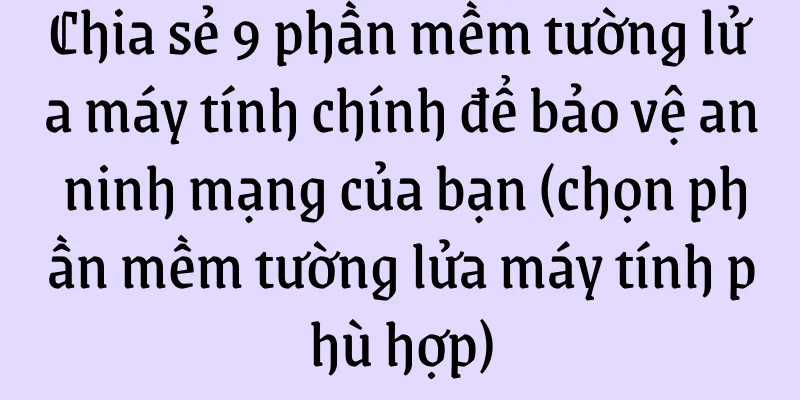 Chia sẻ 9 phần mềm tường lửa máy tính chính để bảo vệ an ninh mạng của bạn (chọn phần mềm tường lửa máy tính phù hợp)