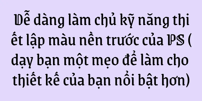 Dễ dàng làm chủ kỹ năng thiết lập màu nền trước của PS (dạy bạn một mẹo để làm cho thiết kế của bạn nổi bật hơn)