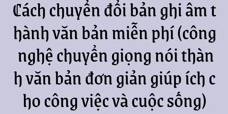 Cách chuyển đổi bản ghi âm thành văn bản miễn phí (công nghệ chuyển giọng nói thành văn bản đơn giản giúp ích cho công việc và cuộc sống)