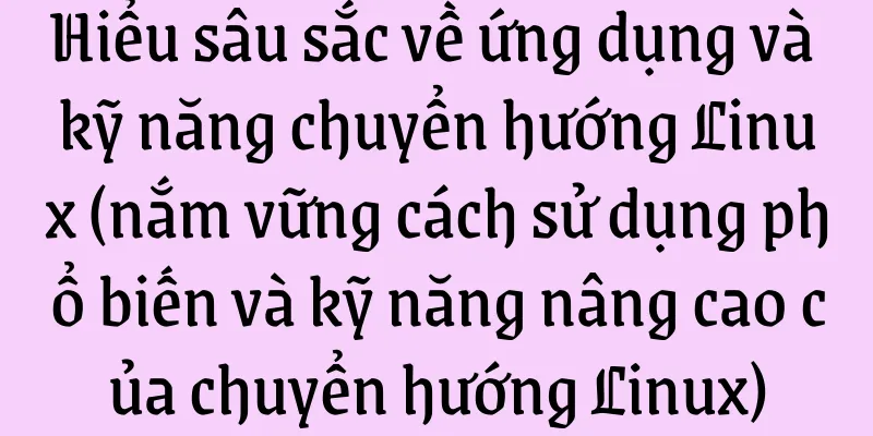 Hiểu sâu sắc về ứng dụng và kỹ năng chuyển hướng Linux (nắm vững cách sử dụng phổ biến và kỹ năng nâng cao của chuyển hướng Linux)