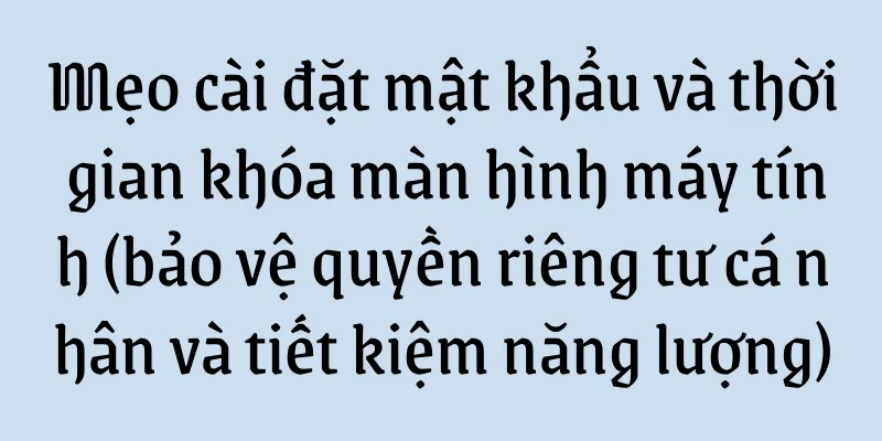 Mẹo cài đặt mật khẩu và thời gian khóa màn hình máy tính (bảo vệ quyền riêng tư cá nhân và tiết kiệm năng lượng)