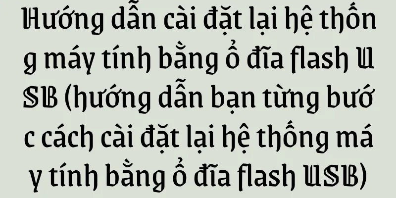 Hướng dẫn cài đặt lại hệ thống máy tính bằng ổ đĩa flash USB (hướng dẫn bạn từng bước cách cài đặt lại hệ thống máy tính bằng ổ đĩa flash USB)