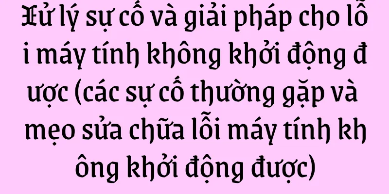 Xử lý sự cố và giải pháp cho lỗi máy tính không khởi động được (các sự cố thường gặp và mẹo sửa chữa lỗi máy tính không khởi động được)