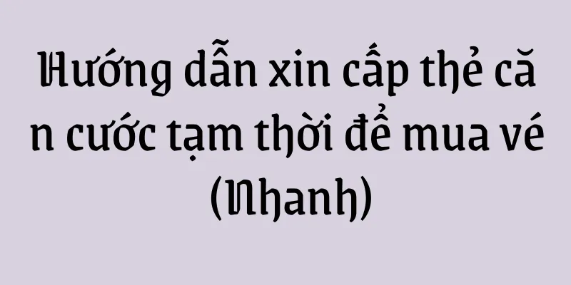 Hướng dẫn xin cấp thẻ căn cước tạm thời để mua vé (Nhanh)