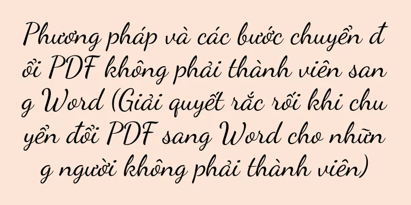 Phương pháp và các bước chuyển đổi PDF không phải thành viên sang Word (Giải quyết rắc rối khi chuyển đổi PDF sang Word cho những người không phải thành viên)
