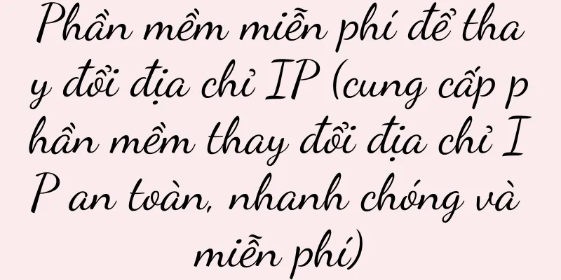 Phần mềm miễn phí để thay đổi địa chỉ IP (cung cấp phần mềm thay đổi địa chỉ IP an toàn, nhanh chóng và miễn phí)