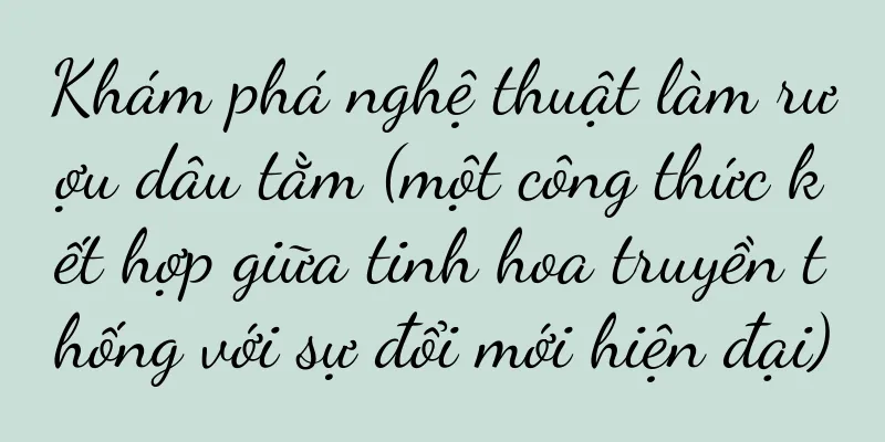 Khám phá nghệ thuật làm rượu dâu tằm (một công thức kết hợp giữa tinh hoa truyền thống với sự đổi mới hiện đại)
