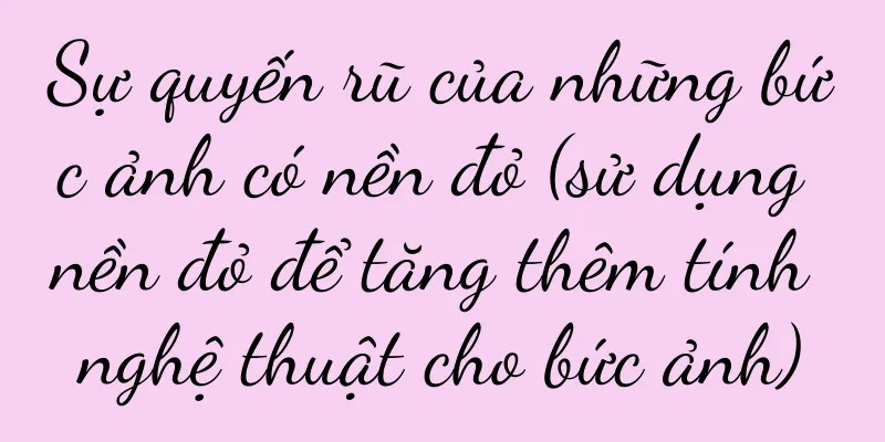 Sự quyến rũ của những bức ảnh có nền đỏ (sử dụng nền đỏ để tăng thêm tính nghệ thuật cho bức ảnh)