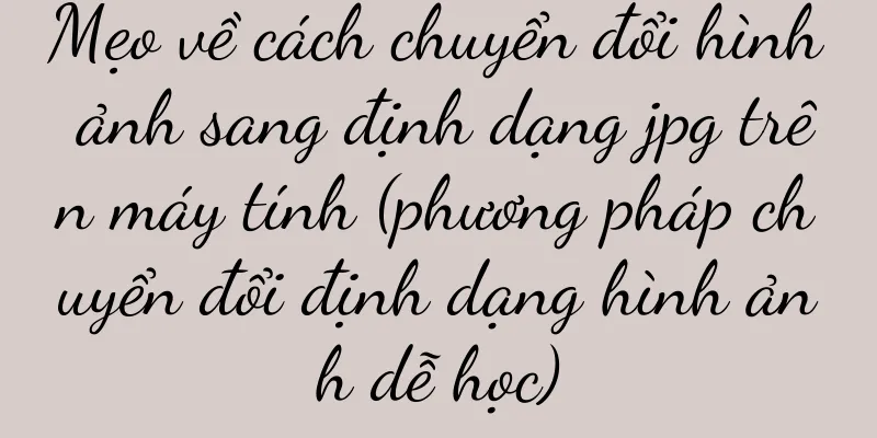 Mẹo về cách chuyển đổi hình ảnh sang định dạng jpg trên máy tính (phương pháp chuyển đổi định dạng hình ảnh dễ học)