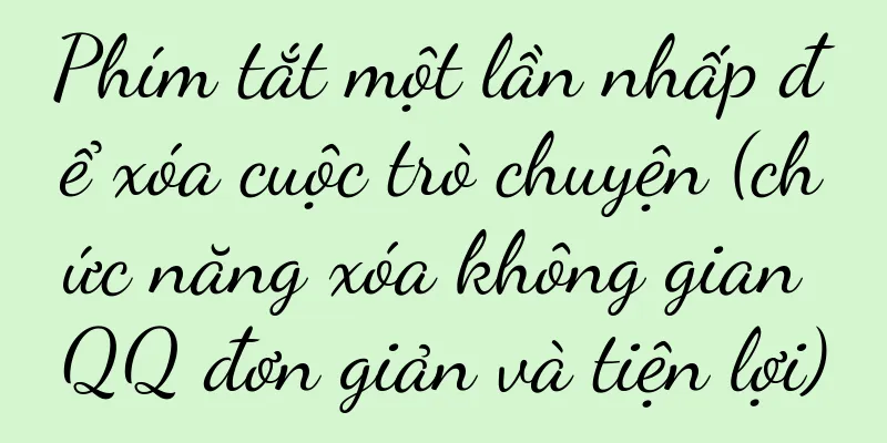 Phím tắt một lần nhấp để xóa cuộc trò chuyện (chức năng xóa không gian QQ đơn giản và tiện lợi)