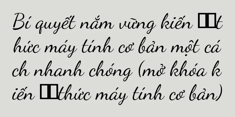 Bí quyết nắm vững kiến ​​thức máy tính cơ bản một cách nhanh chóng (mở khóa kiến ​​thức máy tính cơ bản)