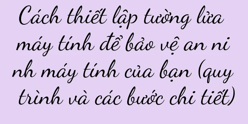 Cách thiết lập tường lửa máy tính để bảo vệ an ninh máy tính của bạn (quy trình và các bước chi tiết)