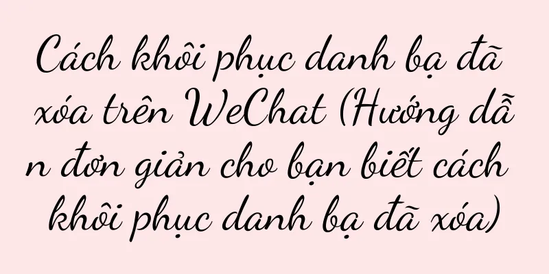 Cách khôi phục danh bạ đã xóa trên WeChat (Hướng dẫn đơn giản cho bạn biết cách khôi phục danh bạ đã xóa)