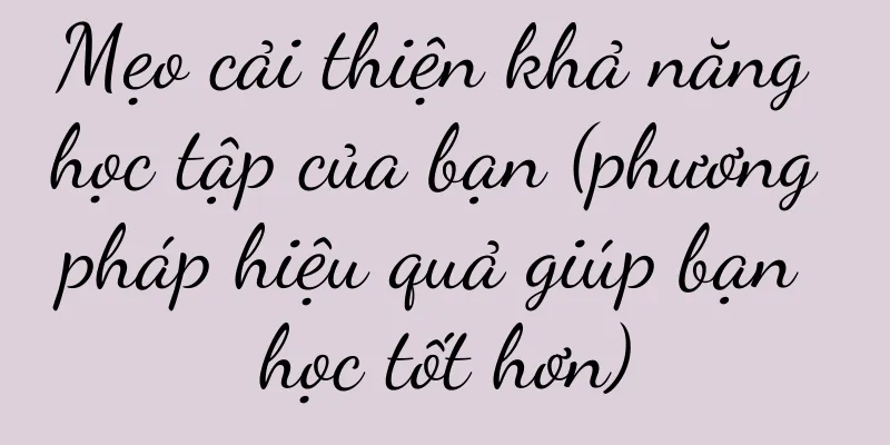 Mẹo cải thiện khả năng học tập của bạn (phương pháp hiệu quả giúp bạn học tốt hơn)