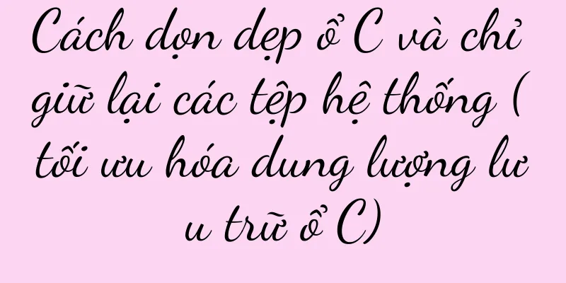 Cách dọn dẹp ổ C và chỉ giữ lại các tệp hệ thống (tối ưu hóa dung lượng lưu trữ ổ C)