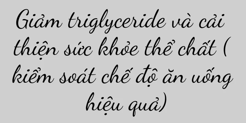 Giảm triglyceride và cải thiện sức khỏe thể chất (kiểm soát chế độ ăn uống hiệu quả)