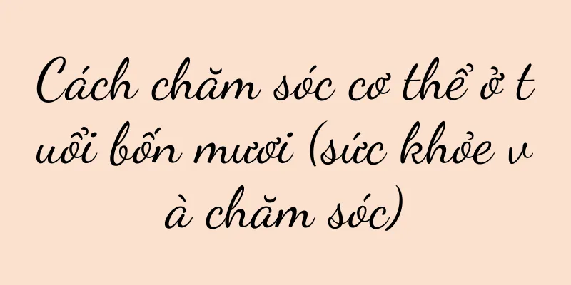 Cách chăm sóc cơ thể ở tuổi bốn mươi (sức khỏe và chăm sóc)