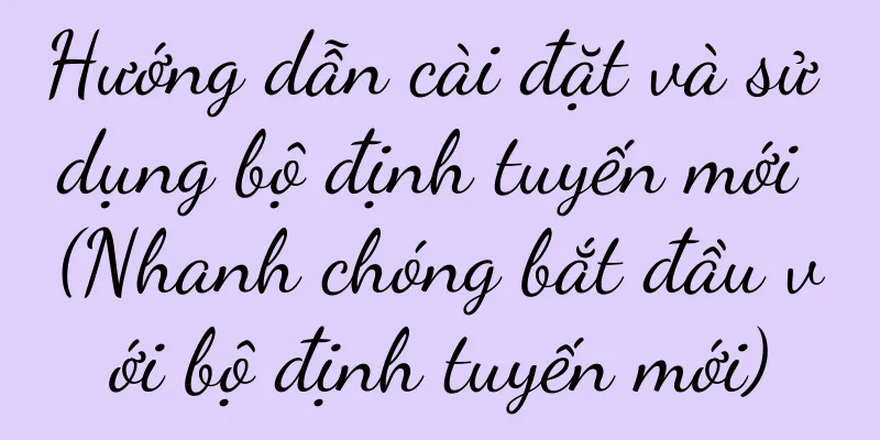 Hướng dẫn cài đặt và sử dụng bộ định tuyến mới (Nhanh chóng bắt đầu với bộ định tuyến mới)