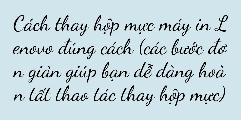 Cách thay hộp mực máy in Lenovo đúng cách (các bước đơn giản giúp bạn dễ dàng hoàn tất thao tác thay hộp mực)