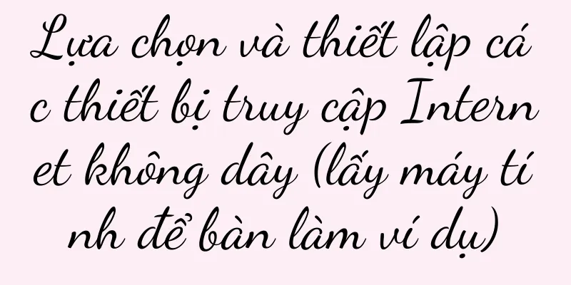 Lựa chọn và thiết lập các thiết bị truy cập Internet không dây (lấy máy tính để bàn làm ví dụ)