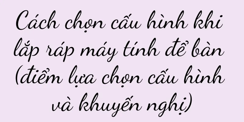 Cách chọn cấu hình khi lắp ráp máy tính để bàn (điểm lựa chọn cấu hình và khuyến nghị)