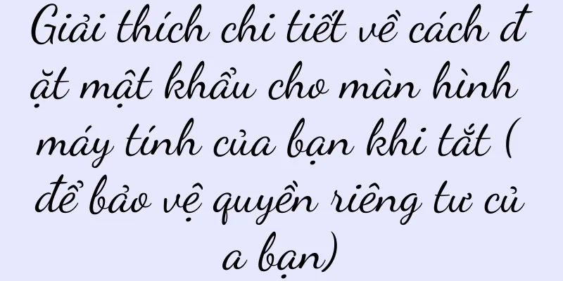 Giải thích chi tiết về cách đặt mật khẩu cho màn hình máy tính của bạn khi tắt (để bảo vệ quyền riêng tư của bạn)