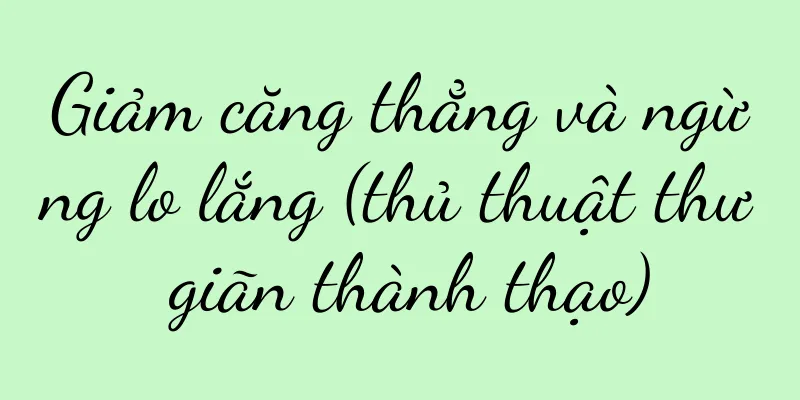 Giảm căng thẳng và ngừng lo lắng (thủ thuật thư giãn thành thạo)