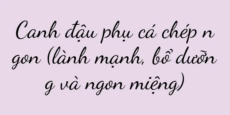 Canh đậu phụ cá chép ngon (lành mạnh, bổ dưỡng và ngon miệng)