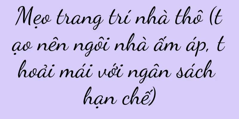 Mẹo trang trí nhà thô (tạo nên ngôi nhà ấm áp, thoải mái với ngân sách hạn chế)