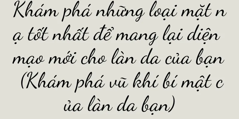 Khám phá những loại mặt nạ tốt nhất để mang lại diện mạo mới cho làn da của bạn (Khám phá vũ khí bí mật của làn da bạn)