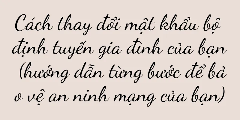 Cách thay đổi mật khẩu bộ định tuyến gia đình của bạn (hướng dẫn từng bước để bảo vệ an ninh mạng của bạn)